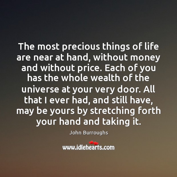 The most precious things of life are near at hand, without money John Burroughs Picture Quote