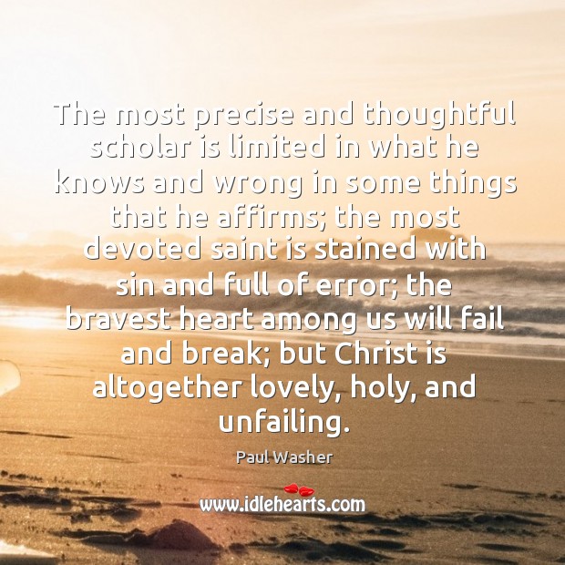 The most precise and thoughtful scholar is limited in what he knows Paul Washer Picture Quote
