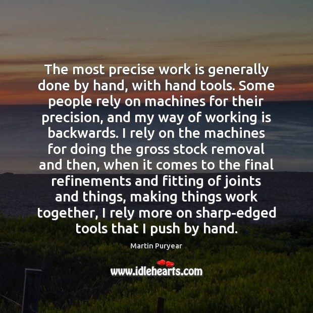 The most precise work is generally done by hand, with hand tools. Martin Puryear Picture Quote