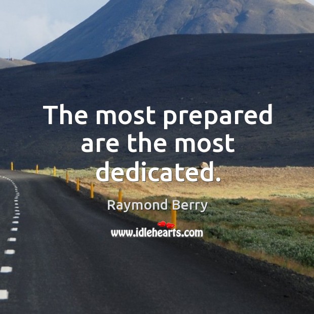 The most prepared are the most dedicated. Raymond Berry Picture Quote