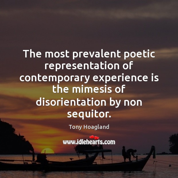 The most prevalent poetic representation of contemporary experience is the mimesis of Tony Hoagland Picture Quote