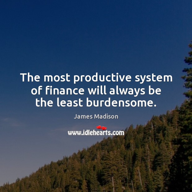 The most productive system of finance will always be the least burdensome. Finance Quotes Image