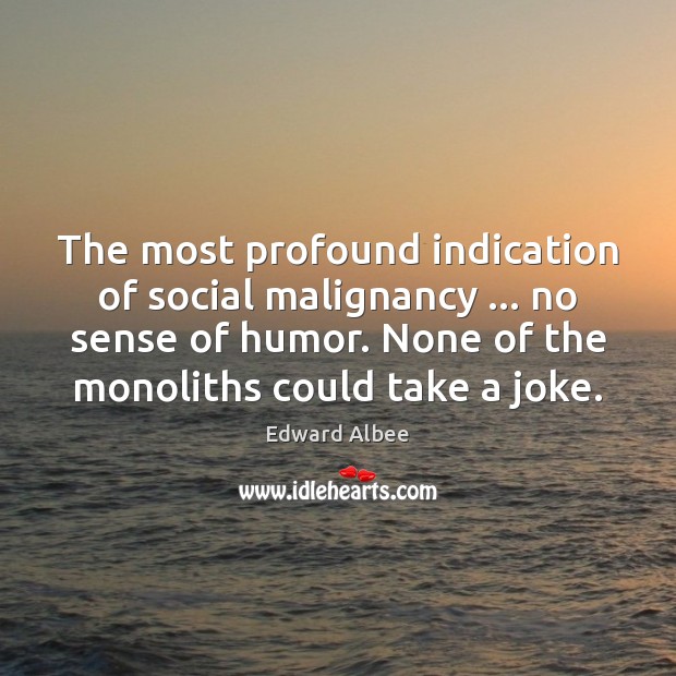 The most profound indication of social malignancy … no sense of humor. None Edward Albee Picture Quote