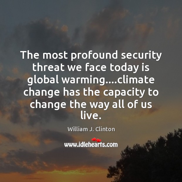 The most profound security threat we face today is global warming….climate William J. Clinton Picture Quote