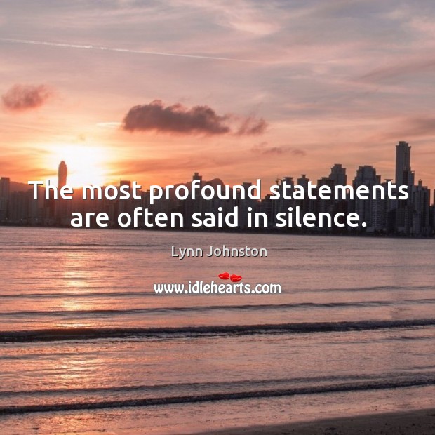 The most profound statements are often said in silence. Lynn Johnston Picture Quote