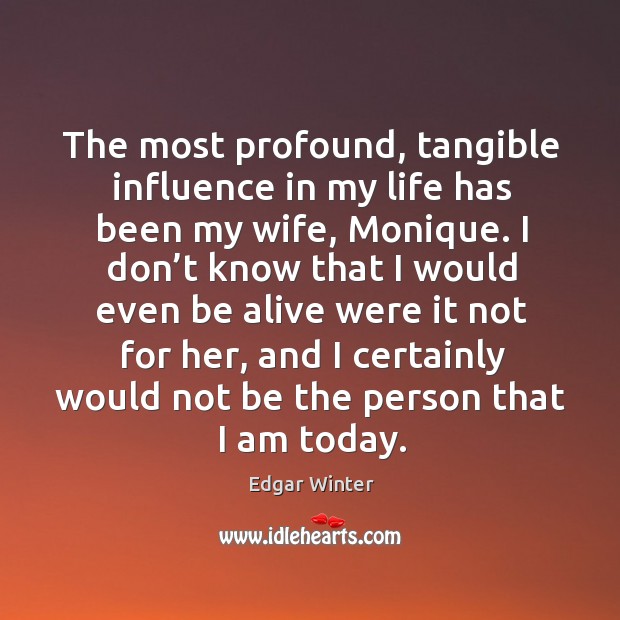 The most profound, tangible influence in my life has been my wife, monique. Edgar Winter Picture Quote