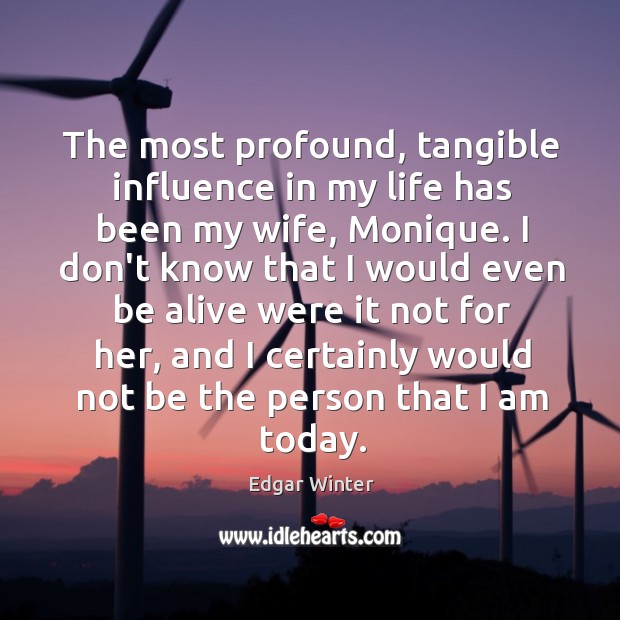 The most profound, tangible influence in my life has been my wife, Edgar Winter Picture Quote
