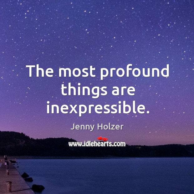 The most profound things are inexpressible. Jenny Holzer Picture Quote
