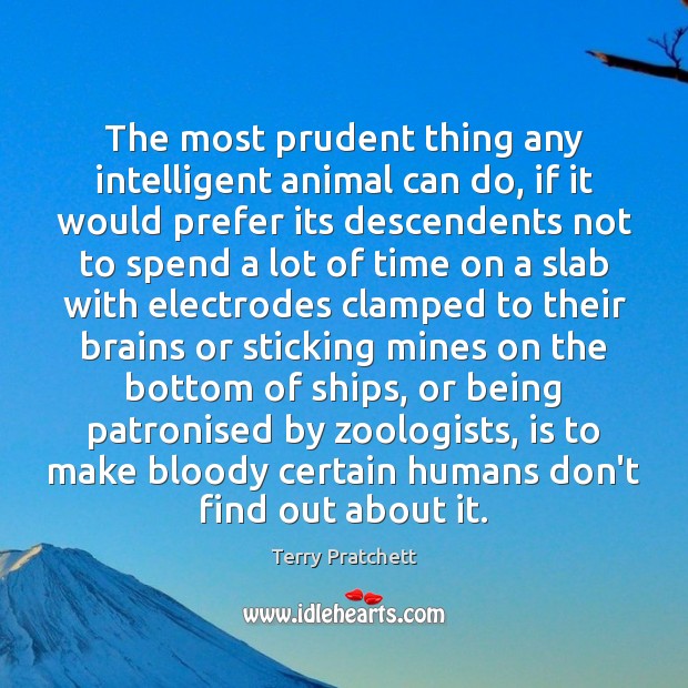 The most prudent thing any intelligent animal can do, if it would Terry Pratchett Picture Quote