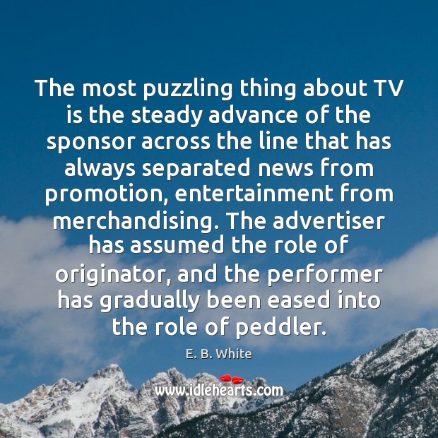The most puzzling thing about TV is the steady advance of the E. B. White Picture Quote