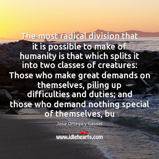 The most radical division that it is possible to make of humanity Jose Ortega y Gasset Picture Quote