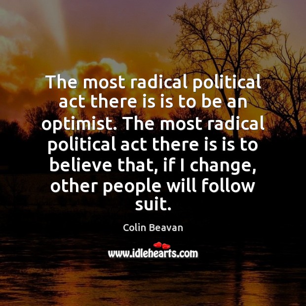 The most radical political act there is is to be an optimist. Colin Beavan Picture Quote