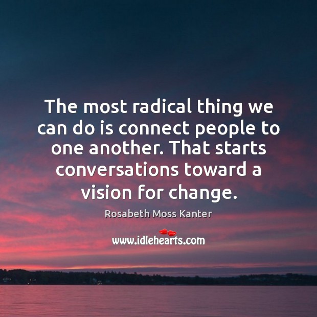 The most radical thing we can do is connect people to one Rosabeth Moss Kanter Picture Quote