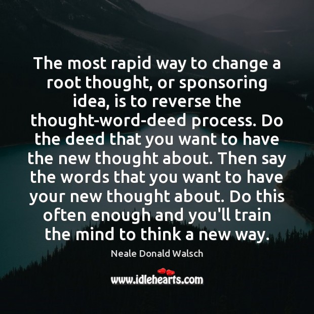 The most rapid way to change a root thought, or sponsoring idea, Neale Donald Walsch Picture Quote