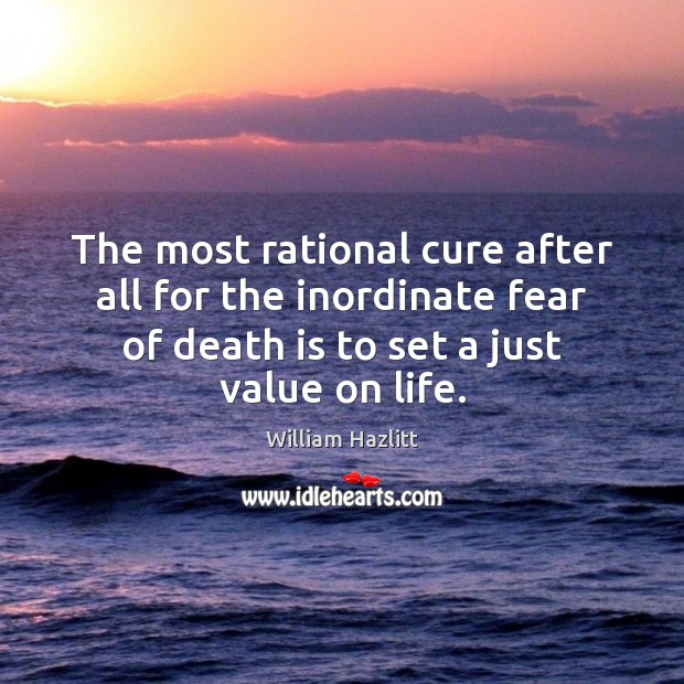 The most rational cure after all for the inordinate fear of death William Hazlitt Picture Quote