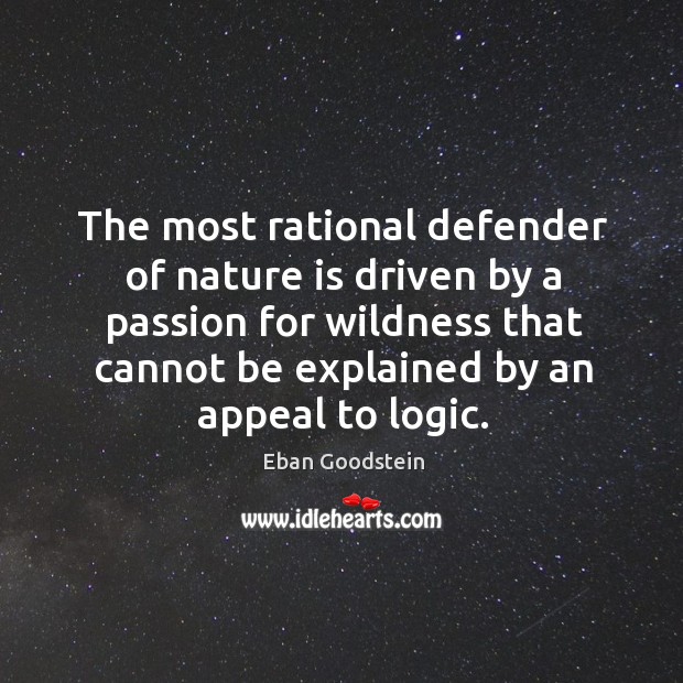 The most rational defender of nature is driven by a passion for Eban Goodstein Picture Quote