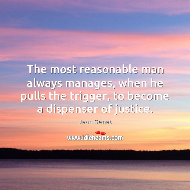 The most reasonable man always manages, when he pulls the trigger, to Jean Genet Picture Quote