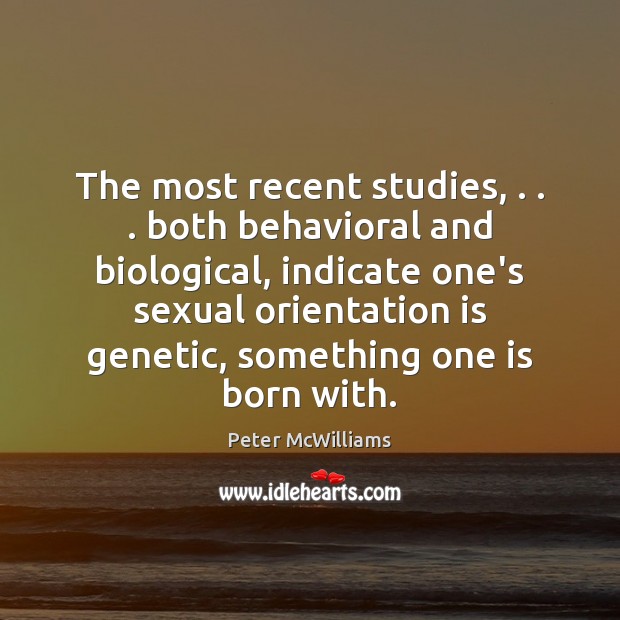 The most recent studies, . . . both behavioral and biological, indicate one’s sexual orientation Peter McWilliams Picture Quote