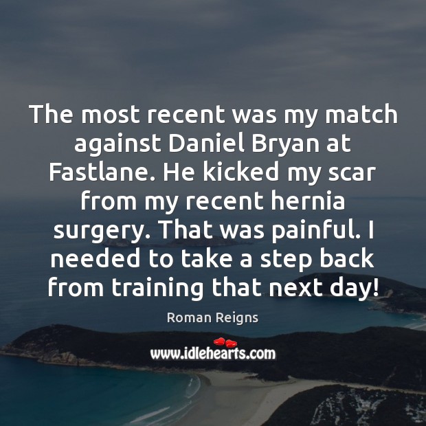 The most recent was my match against Daniel Bryan at Fastlane. He Roman Reigns Picture Quote