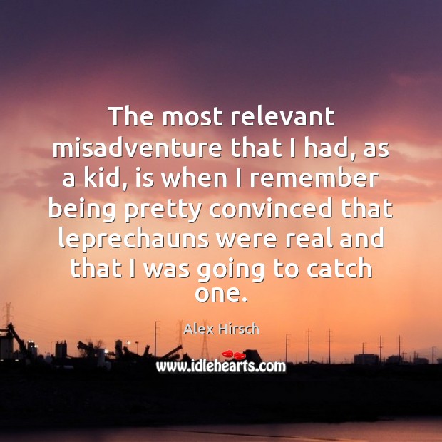 The most relevant misadventure that I had, as a kid, is when Alex Hirsch Picture Quote