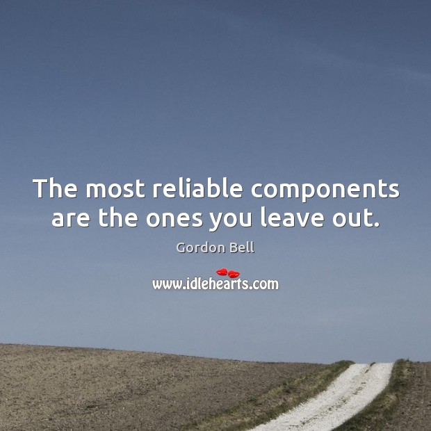 The most reliable components are the ones you leave out. Gordon Bell Picture Quote