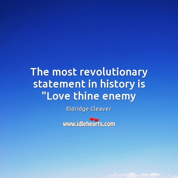 The most revolutionary statement in history is “Love thine enemy Eldridge Cleaver Picture Quote