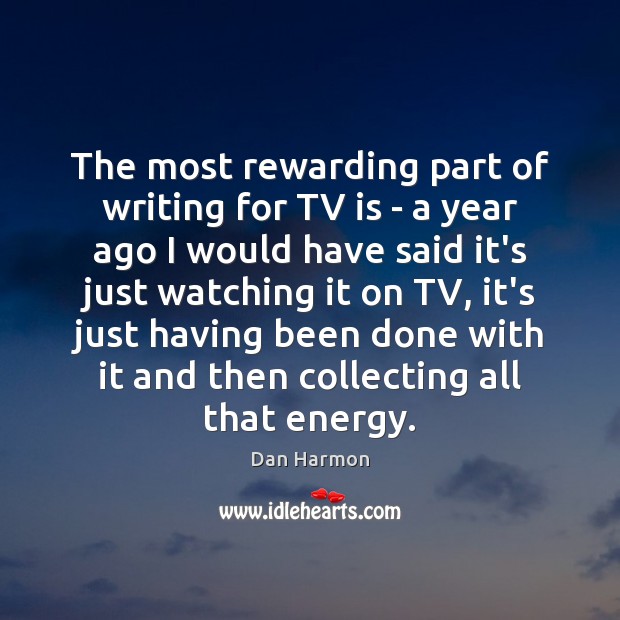 The most rewarding part of writing for TV is – a year Dan Harmon Picture Quote