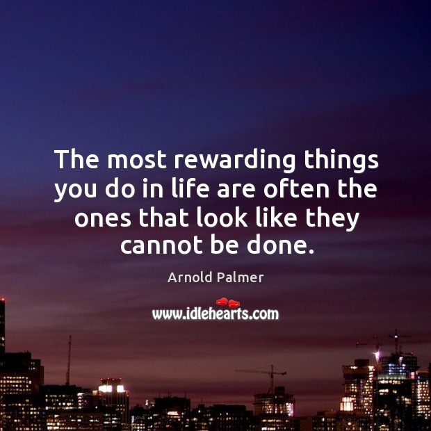 The most rewarding things you do in life are often the ones that look like they cannot be done. Arnold Palmer Picture Quote