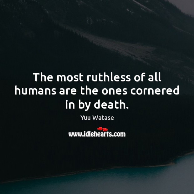 The most ruthless of all humans are the ones cornered in by death. Yuu Watase Picture Quote