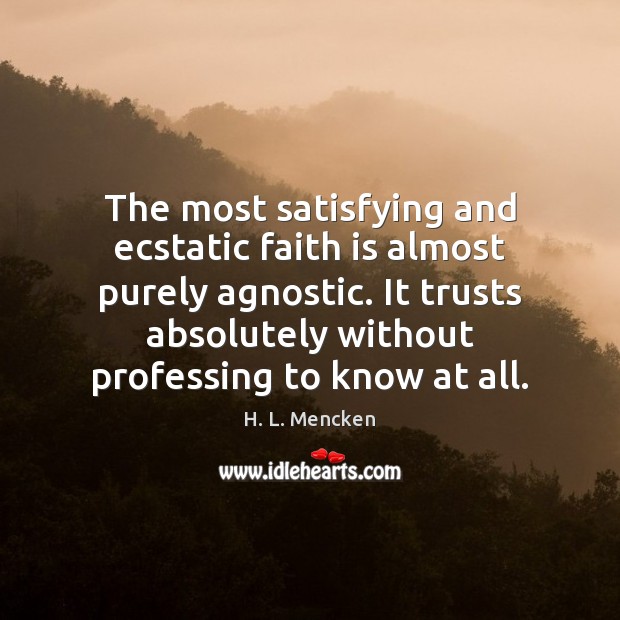 The most satisfying and ecstatic faith is almost purely agnostic. It trusts H. L. Mencken Picture Quote