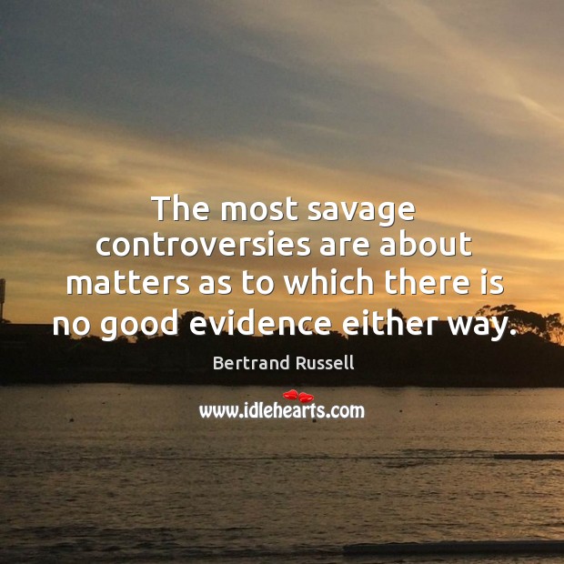 The most savage controversies are about matters as to which there is no good evidence either way. Image