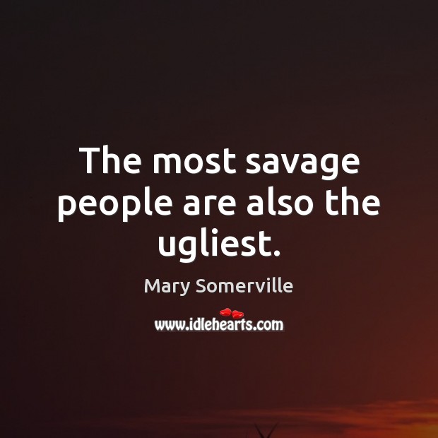 The most savage people are also the ugliest. Image