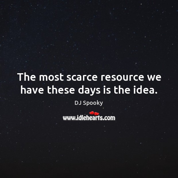 The most scarce resource we have these days is the idea. DJ Spooky Picture Quote