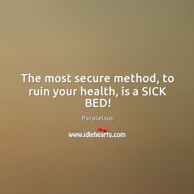 The most secure method, to ruin your health, is a SICK BED! Paracelsus Picture Quote