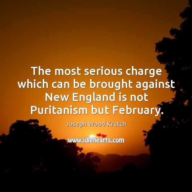 The most serious charge which can be brought against new england is not puritanism but february. Joseph Wood Krutch Picture Quote