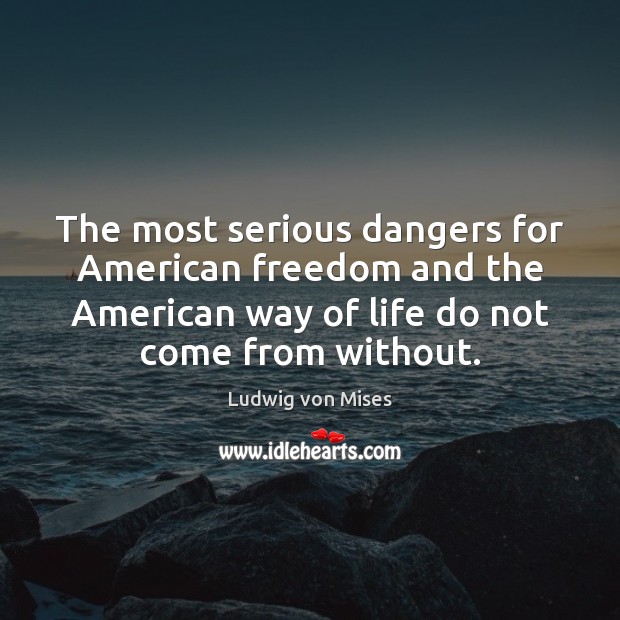 The most serious dangers for American freedom and the American way of Ludwig von Mises Picture Quote
