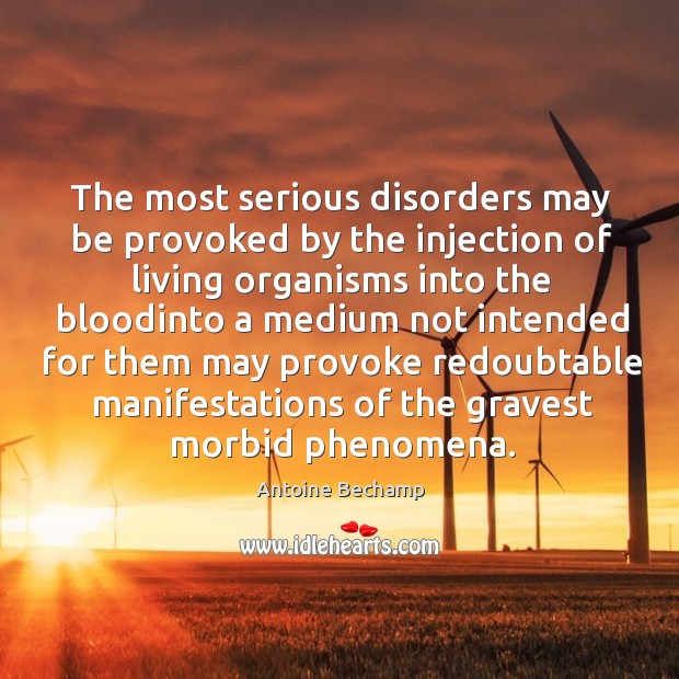 The most serious disorders may be provoked by the injection of living Antoine Bechamp Picture Quote