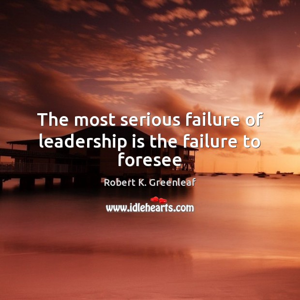 The most serious failure of leadership is the failure to foresee Leadership Quotes Image