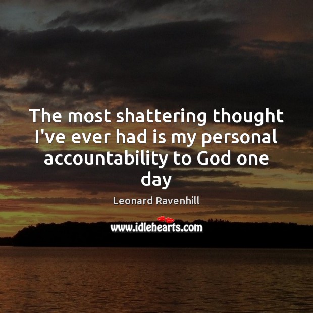 The most shattering thought I’ve ever had is my personal accountability to God one day Leonard Ravenhill Picture Quote