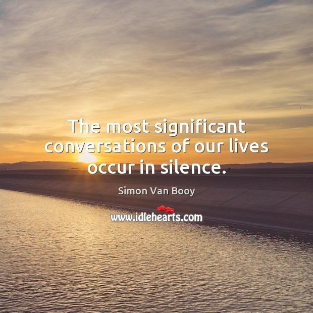 The most significant conversations of our lives occur in silence. Simon Van Booy Picture Quote