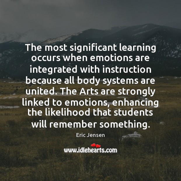 The most significant learning occurs when emotions are integrated with instruction because Eric Jensen Picture Quote