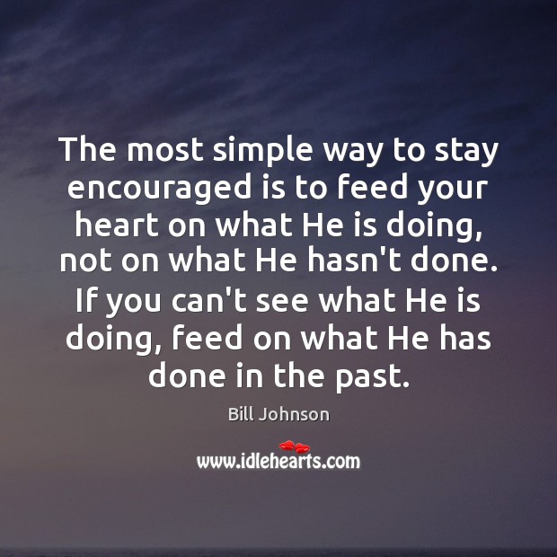 The most simple way to stay encouraged is to feed your heart Bill Johnson Picture Quote