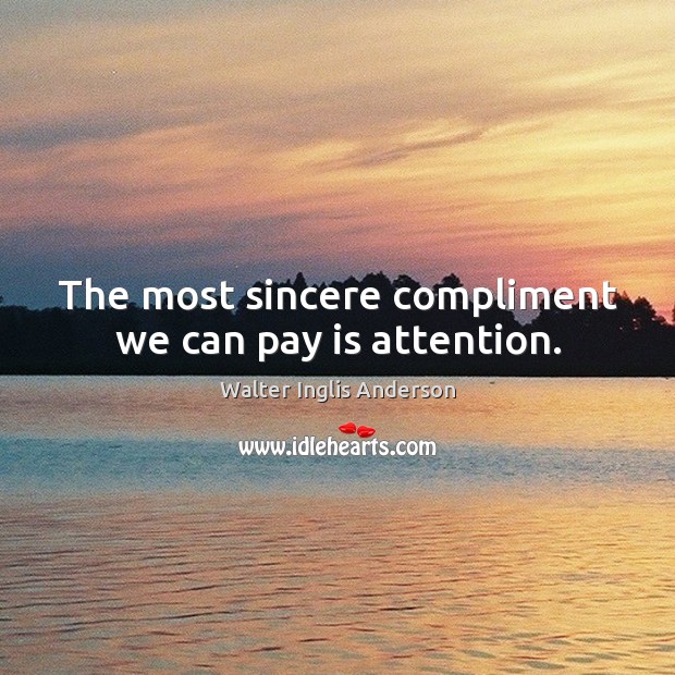 The most sincere compliment we can pay is attention. Walter Inglis Anderson Picture Quote
