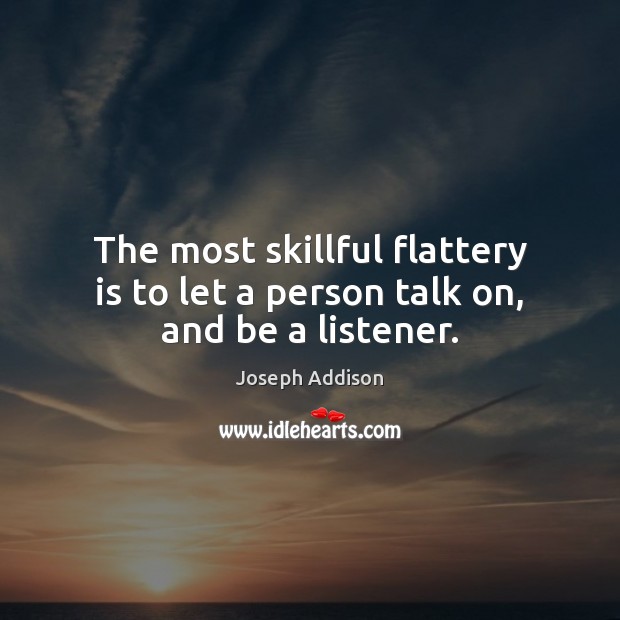 The most skillful flattery is to let a person talk on, and be a listener. Joseph Addison Picture Quote
