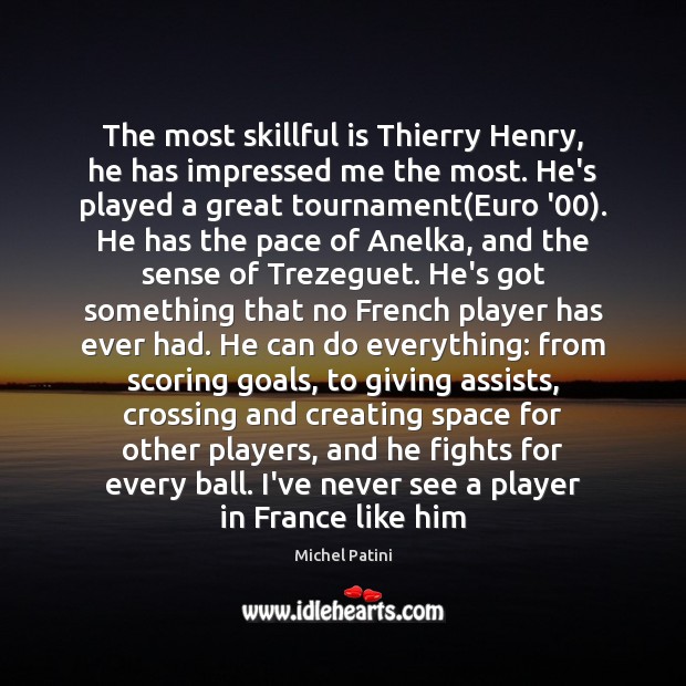 The most skillful is Thierry Henry, he has impressed me the most. Image