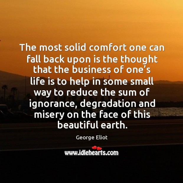 The most solid comfort one can fall back upon is the thought that the business of one’s life Business Quotes Image
