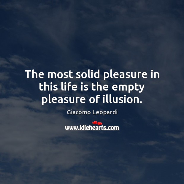 The most solid pleasure in this life is the empty pleasure of illusion. Giacomo Leopardi Picture Quote