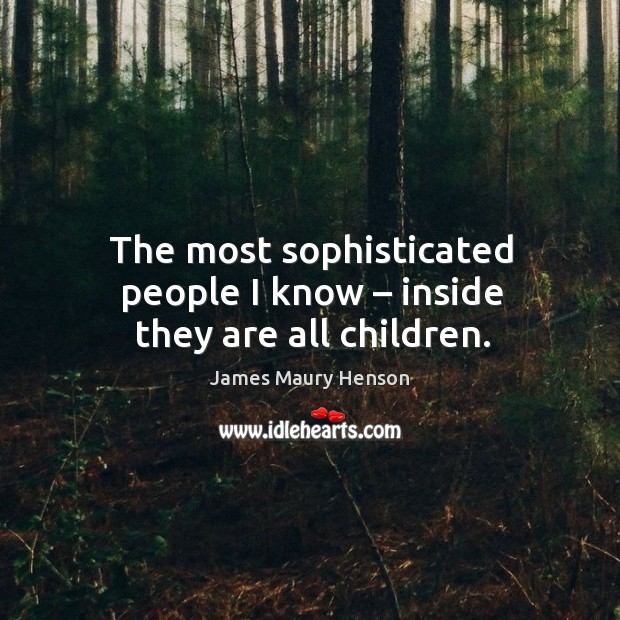 The most sophisticated people I know – inside they are all children. James Maury Henson Picture Quote
