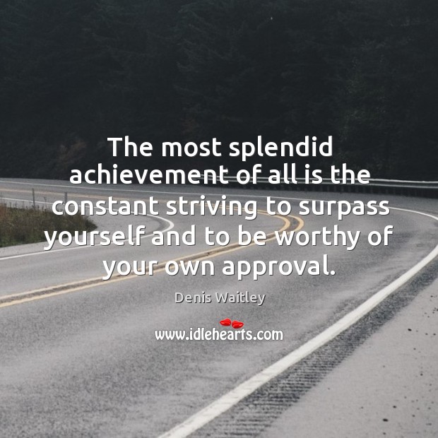 The most splendid achievement of all is the constant striving to surpass yourself and to be worthy of your own approval. Image