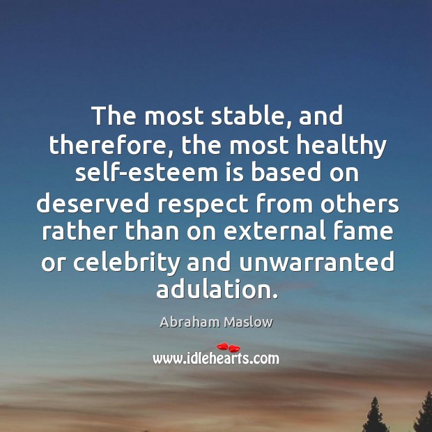The most stable, and therefore, the most healthy self-esteem is based on Abraham Maslow Picture Quote